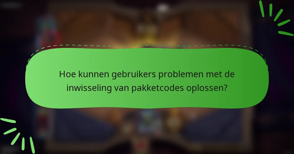 Hoe kunnen gebruikers problemen met de inwisseling van pakketcodes oplossen?